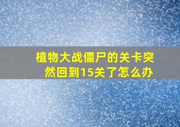 植物大战僵尸的关卡突然回到15关了怎么办