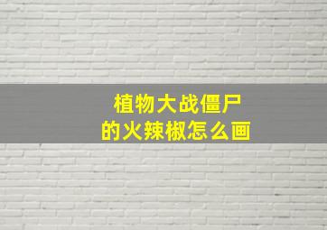 植物大战僵尸的火辣椒怎么画