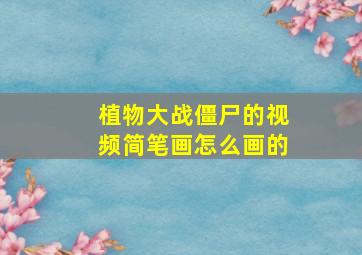 植物大战僵尸的视频简笔画怎么画的