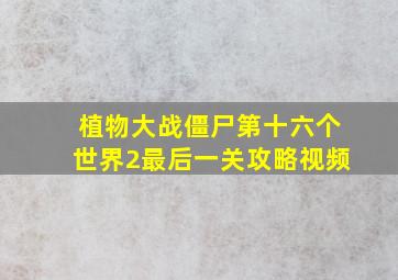 植物大战僵尸第十六个世界2最后一关攻略视频