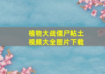 植物大战僵尸粘土视频大全图片下载