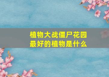 植物大战僵尸花园最好的植物是什么