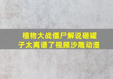 植物大战僵尸解说砸罐子太离谱了视频沙雕动漫