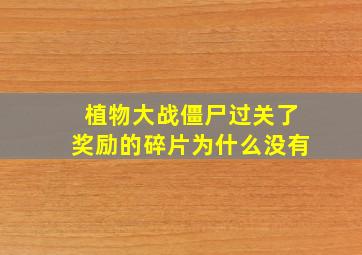 植物大战僵尸过关了奖励的碎片为什么没有