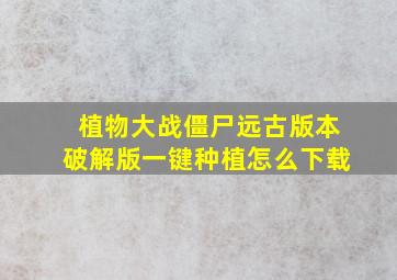 植物大战僵尸远古版本破解版一键种植怎么下载