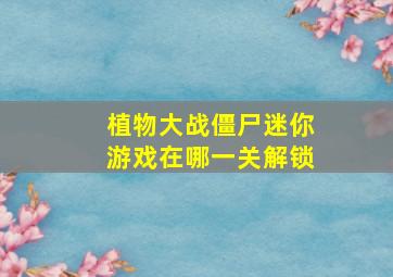 植物大战僵尸迷你游戏在哪一关解锁