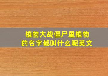 植物大战僵尸里植物的名字都叫什么呢英文