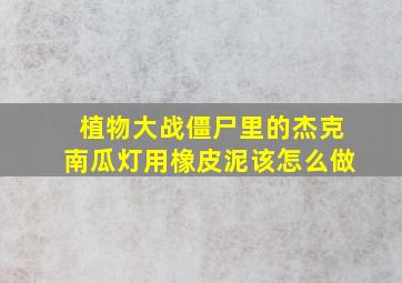 植物大战僵尸里的杰克南瓜灯用橡皮泥该怎么做