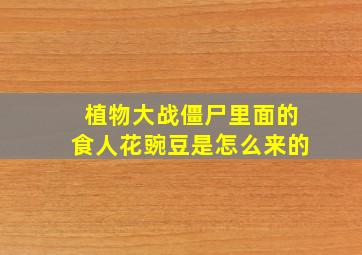 植物大战僵尸里面的食人花豌豆是怎么来的