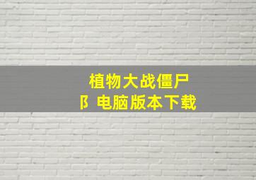 植物大战僵尸阝电脑版本下载