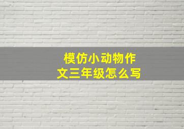 模仿小动物作文三年级怎么写