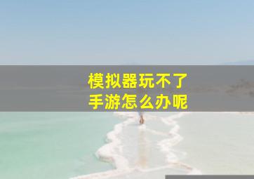 模拟器玩不了手游怎么办呢