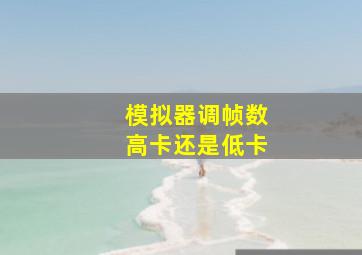 模拟器调帧数高卡还是低卡