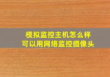 模拟监控主机怎么样可以用网络监控摄像头