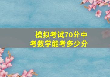 模拟考试70分中考数学能考多少分