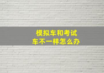 模拟车和考试车不一样怎么办