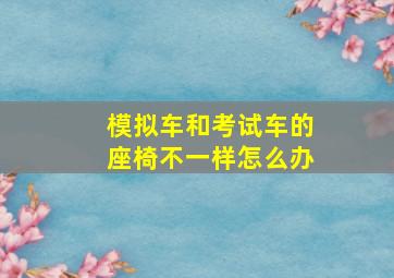 模拟车和考试车的座椅不一样怎么办