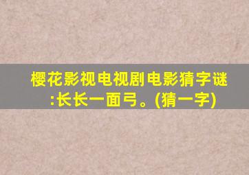 樱花影视电视剧电影猜字谜:长长一面弓。(猜一字)