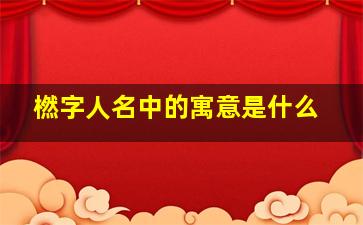 橪字人名中的寓意是什么