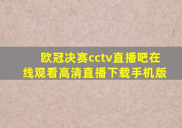 欧冠决赛cctv直播吧在线观看高清直播下载手机版