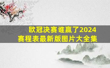 欧冠决赛谁赢了2024赛程表最新版图片大全集