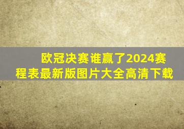 欧冠决赛谁赢了2024赛程表最新版图片大全高清下载