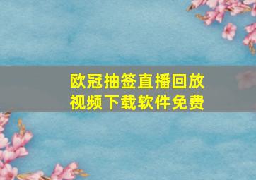 欧冠抽签直播回放视频下载软件免费