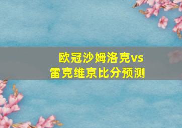 欧冠沙姆洛克vs雷克维京比分预测