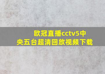 欧冠直播cctv5中央五台超清回放视频下载