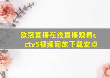 欧冠直播在线直播观看cctv5视频回放下载安卓