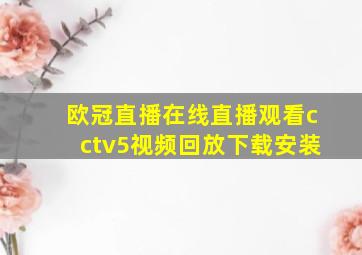 欧冠直播在线直播观看cctv5视频回放下载安装