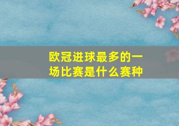 欧冠进球最多的一场比赛是什么赛种