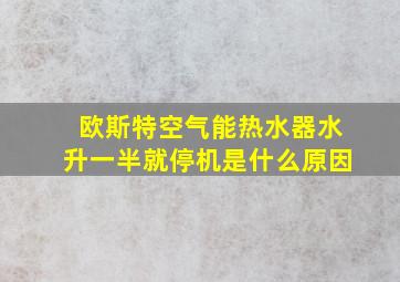 欧斯特空气能热水器水升一半就停机是什么原因