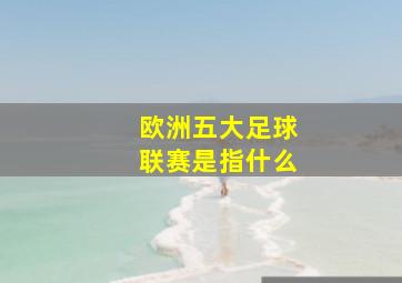 欧洲五大足球联赛是指什么