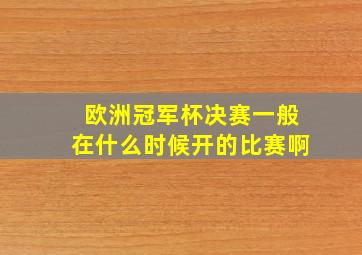 欧洲冠军杯决赛一般在什么时候开的比赛啊