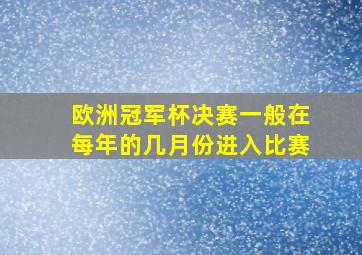 欧洲冠军杯决赛一般在每年的几月份进入比赛