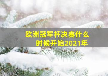 欧洲冠军杯决赛什么时候开始2021年