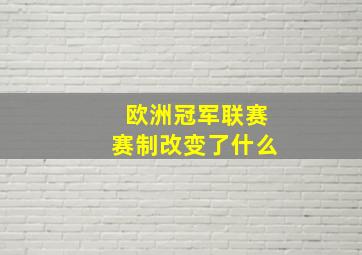 欧洲冠军联赛赛制改变了什么