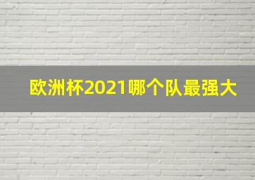 欧洲杯2021哪个队最强大