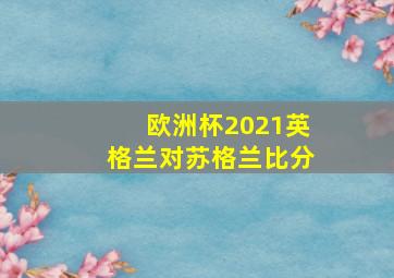 欧洲杯2021英格兰对苏格兰比分