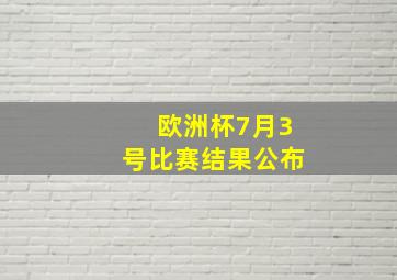 欧洲杯7月3号比赛结果公布