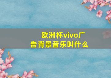 欧洲杯vivo广告背景音乐叫什么