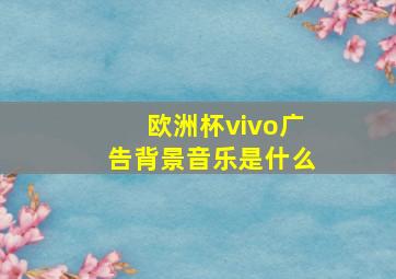 欧洲杯vivo广告背景音乐是什么