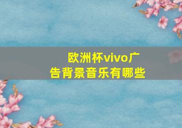 欧洲杯vivo广告背景音乐有哪些