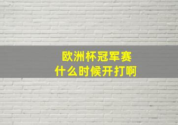 欧洲杯冠军赛什么时候开打啊