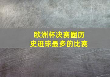 欧洲杯决赛圈历史进球最多的比赛