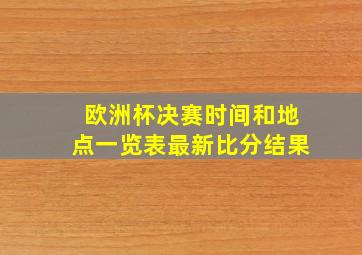 欧洲杯决赛时间和地点一览表最新比分结果