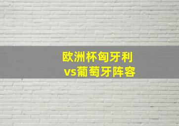 欧洲杯匈牙利vs葡萄牙阵容