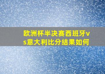 欧洲杯半决赛西班牙vs意大利比分结果如何