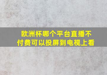 欧洲杯哪个平台直播不付费可以投屏到电视上看